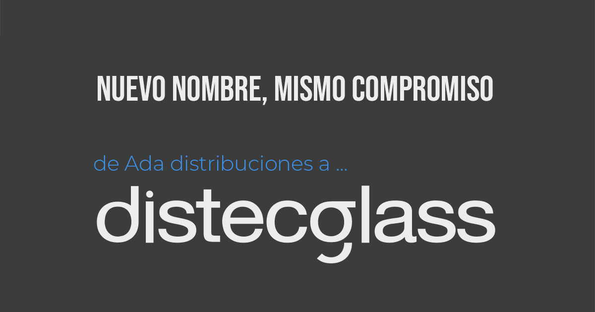 Nuevo Nombre, Mismo Compromiso: de Ada Distribuciones a Distecglass